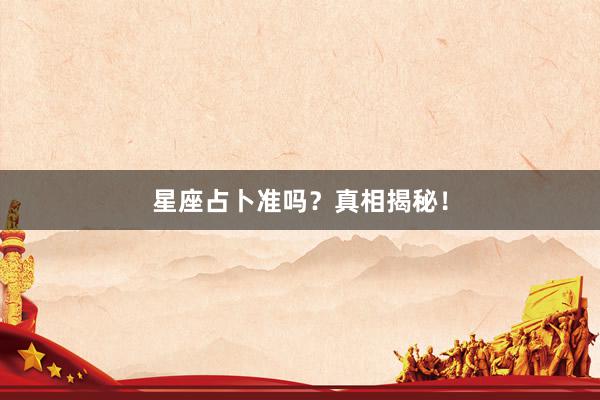 星座占卜准吗？真相揭秘！