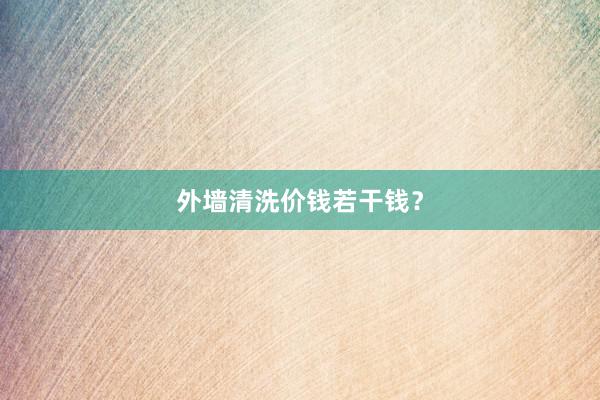 外墙清洗价钱若干钱？