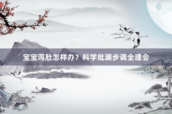 宝宝泻肚怎样办？科学纰漏步调全理会