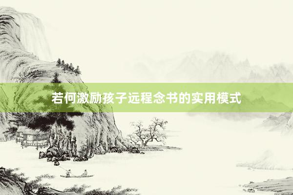 若何激励孩子远程念书的实用模式