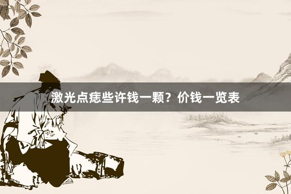 激光点痣些许钱一颗？价钱一览表